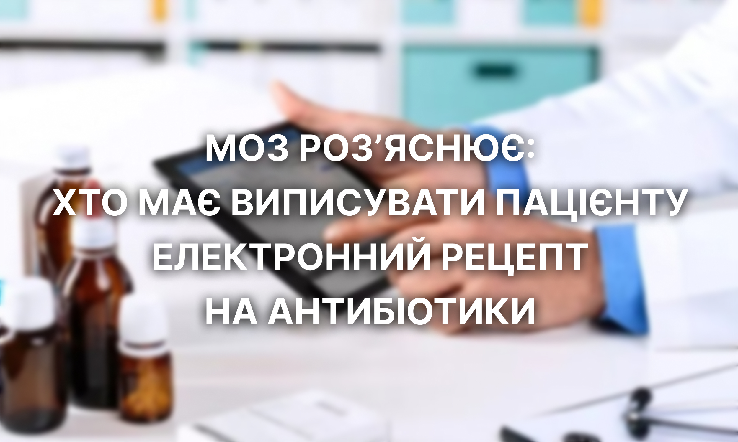 МОЗ розʼяснює: хто має виписувати пацієнту електронний рецепт на антибіотики