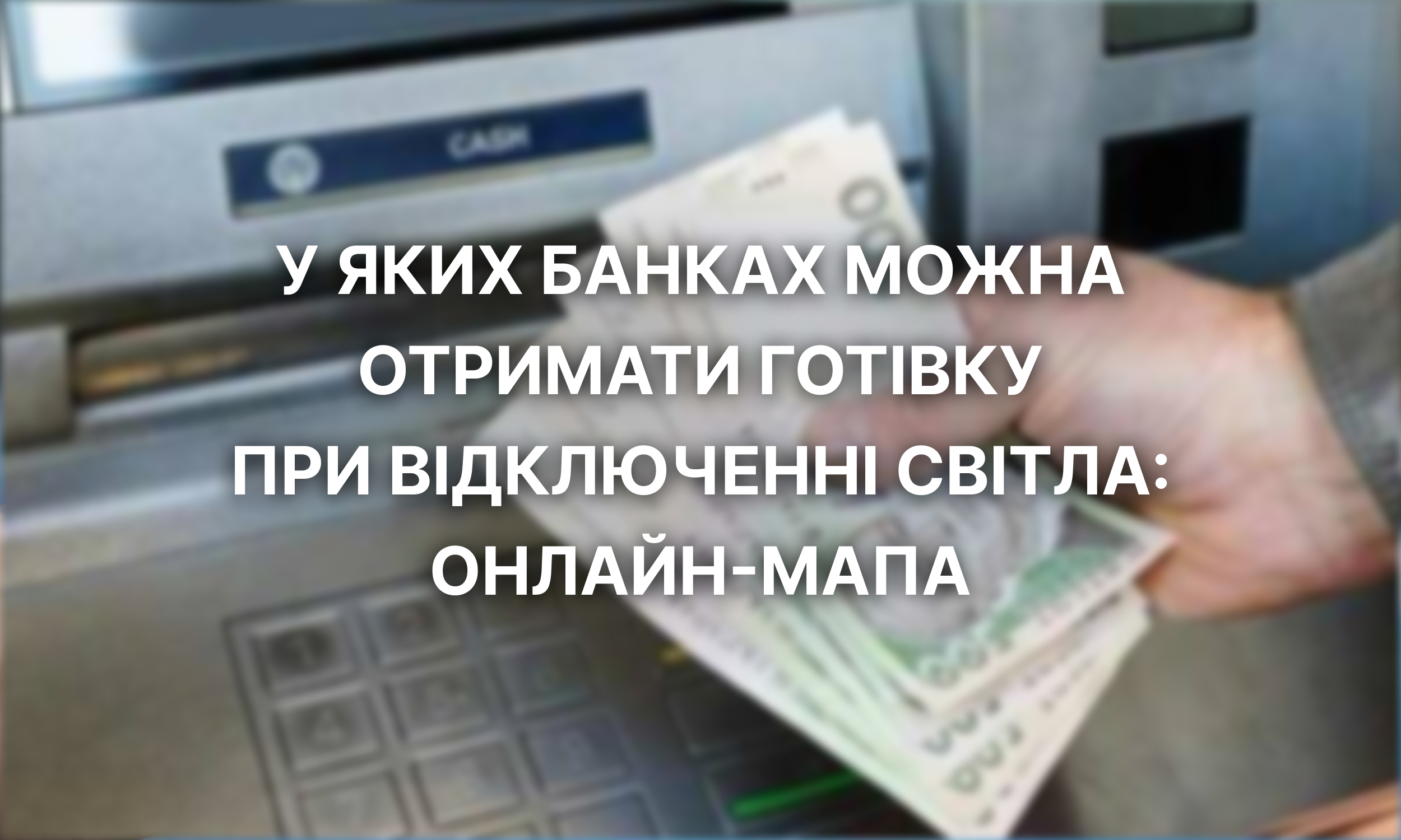 У яких банках можна отримати готівку при відключенні світла онлайн мапа 