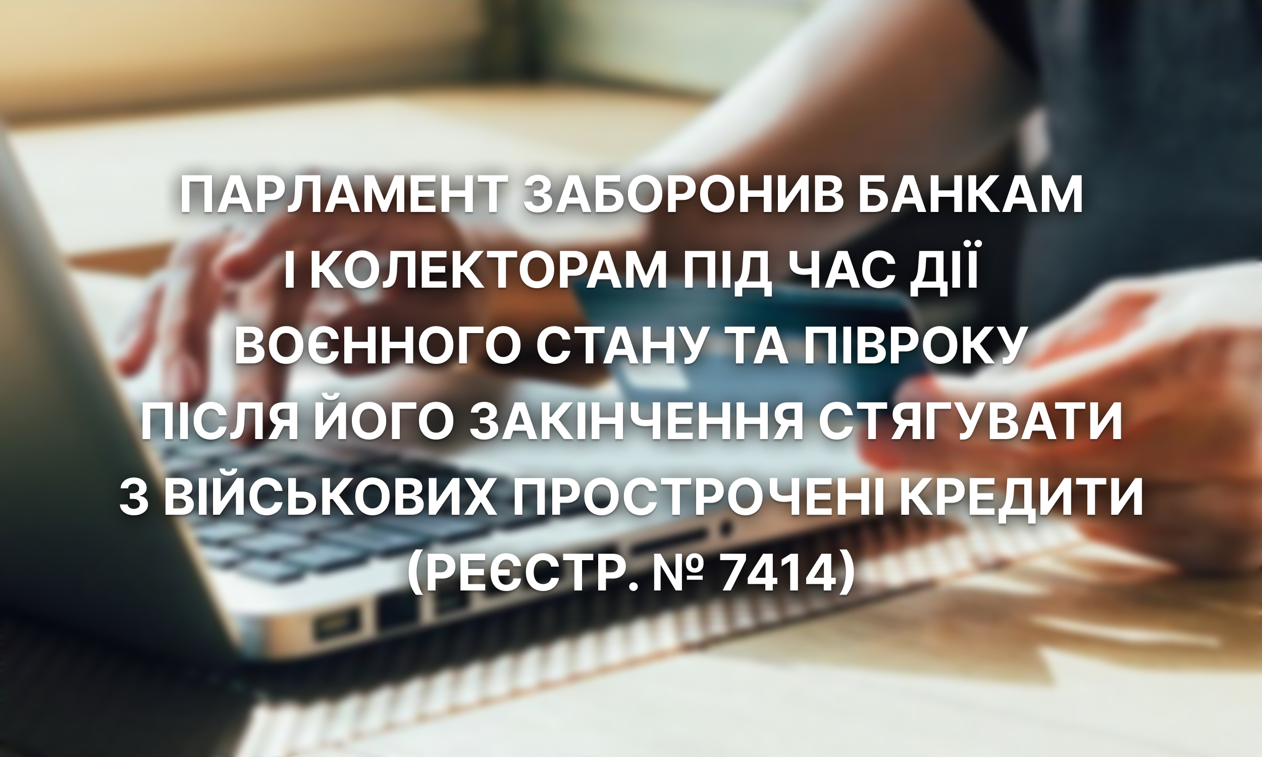 Парламент заборонив банкам і колекторам під час дії воєнного стану та півроку після його закінчення стягувати з військових прострочені кредити (реєстр. № 7414)