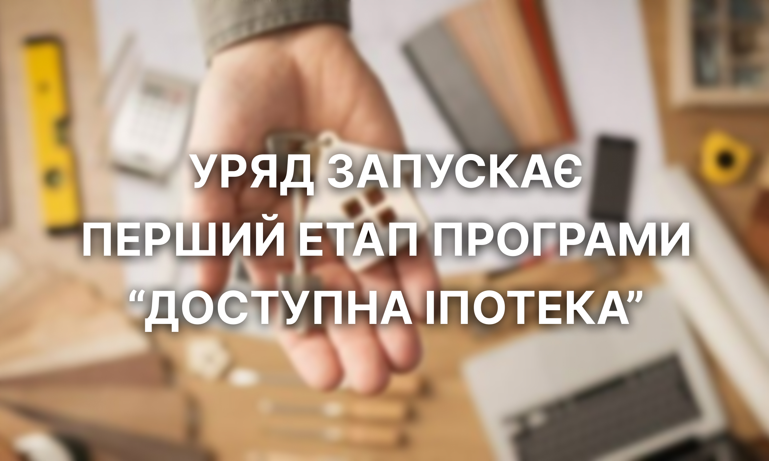 Уряд запускає перший етап програми Доступна іпотека