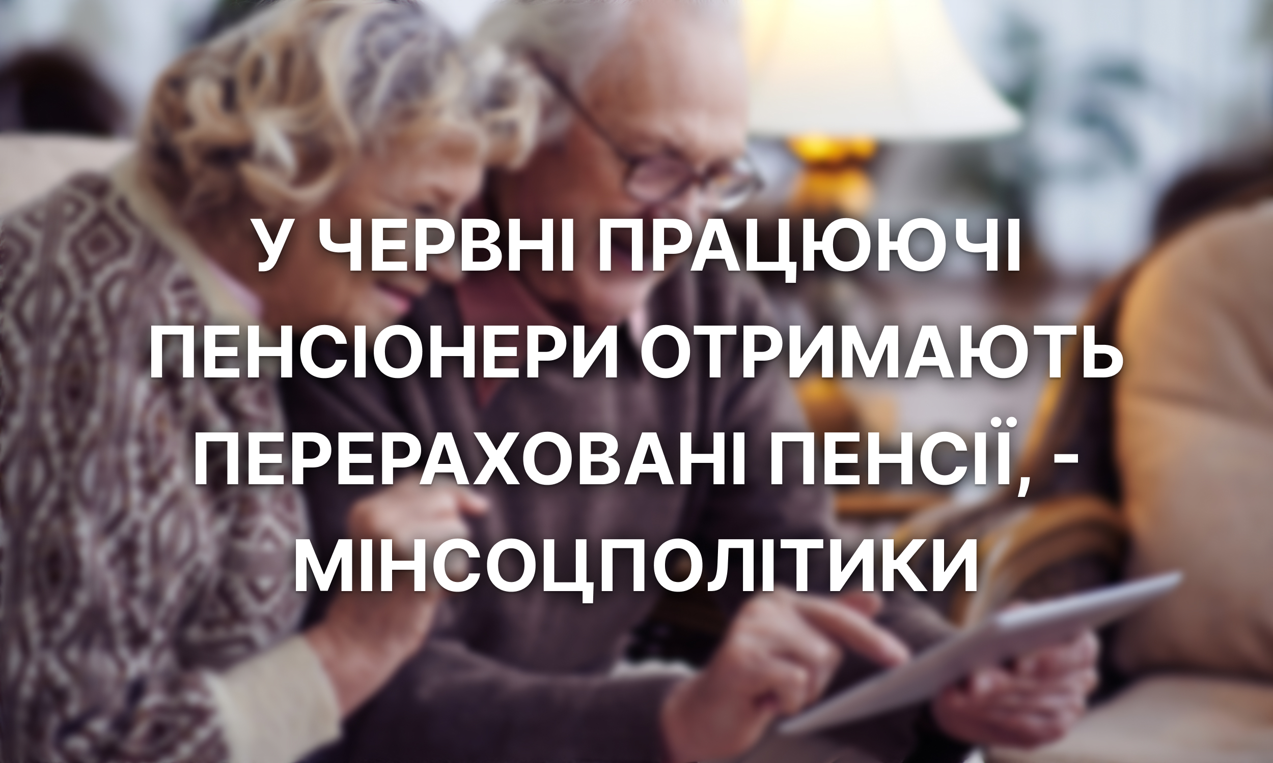 У червні працюючі пенсіонери отримають перераховані пенсії Мінсоцполітики