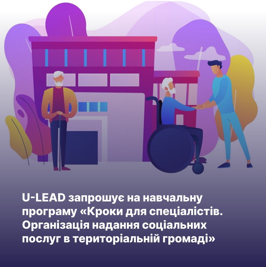 U-LEAD запрошує на навчальну програму «Кроки для спеціалістів. Організація надання соціальних послуг в територіальній громаді»